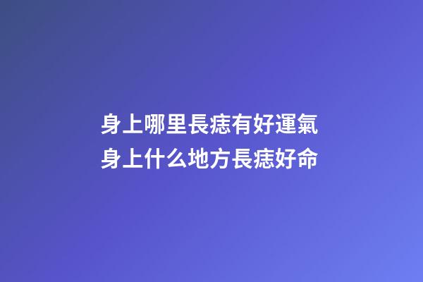 身上哪里長痣有好運氣 身上什么地方長痣好命